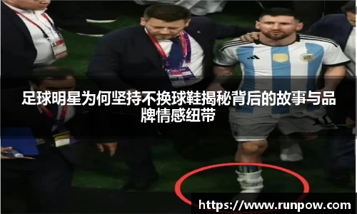 足球明星为何坚持不换球鞋揭秘背后的故事与品牌情感纽带
