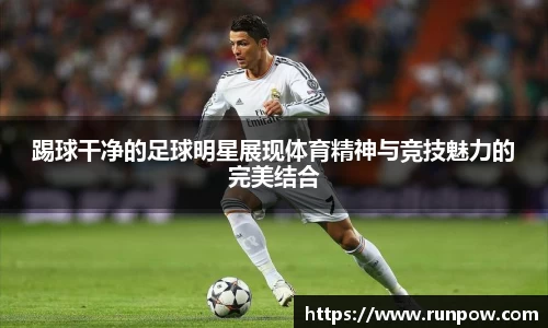 踢球干净的足球明星展现体育精神与竞技魅力的完美结合