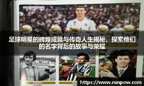 足球明星的辉煌成就与传奇人生揭秘，探索他们的名字背后的故事与荣耀