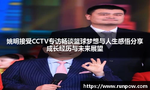 姚明接受CCTV专访畅谈篮球梦想与人生感悟分享成长经历与未来展望