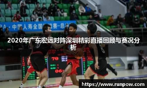 2020年广东宏远对阵深圳精彩直播回顾与赛况分析