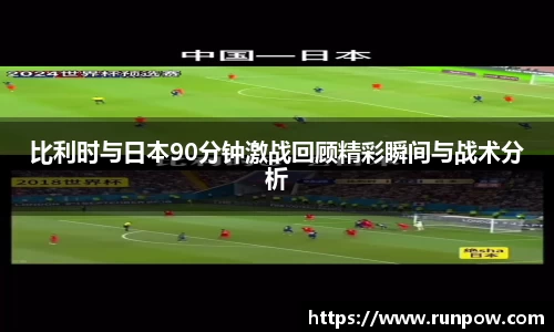 比利时与日本90分钟激战回顾精彩瞬间与战术分析