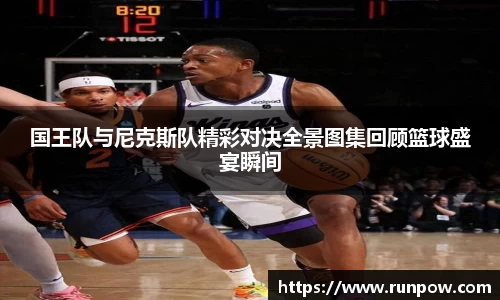 国王队与尼克斯队精彩对决全景图集回顾篮球盛宴瞬间