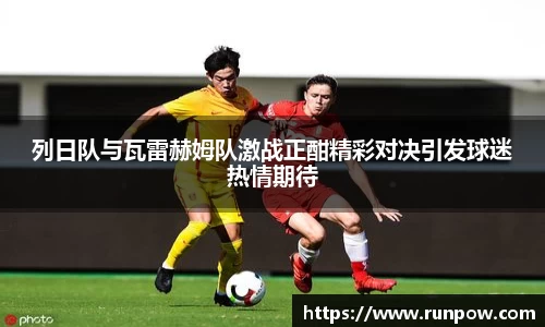 列日队与瓦雷赫姆队激战正酣精彩对决引发球迷热情期待