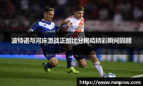 波特诺与河床激战正酣比分揭晓精彩瞬间回顾