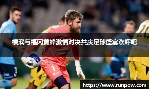 横滨与福冈黄蜂激情对决共庆足球盛宴欢呼吧