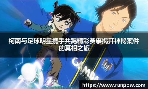 柯南与足球明星携手共踢精彩赛事揭开神秘案件的真相之旅